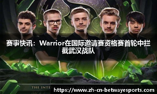 赛事快讯：Warrior在国际邀请赛资格赛首轮中拦截武汉战队